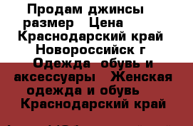 Продам джинсы 26 размер › Цена ­ 800 - Краснодарский край, Новороссийск г. Одежда, обувь и аксессуары » Женская одежда и обувь   . Краснодарский край